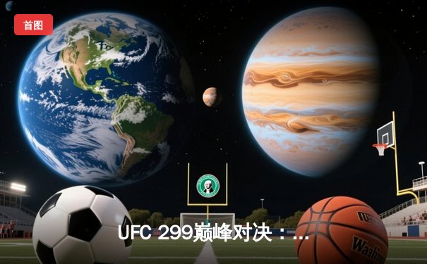 UFC 299巅峰对决：奥马利成功卫冕，彼得·严点数惜败