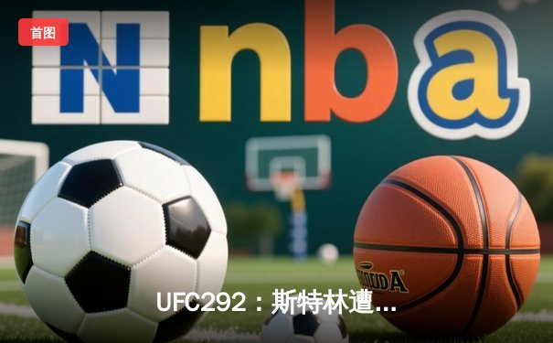  UFC292：斯特林遭奥马利秒杀终结，中国选手傲日其楞点数告负