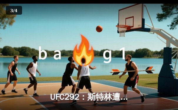  UFC292：斯特林遭奥马利秒杀终结，中国选手傲日其楞点数告负 - 3