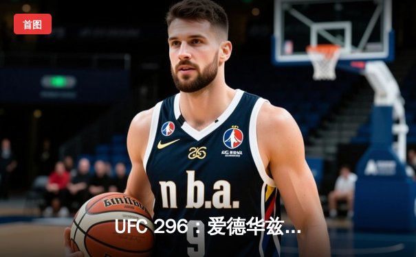 UFC 296：爱德华兹成功卫冕，莱昂·爱德华兹凭借一致判定击败考文顿