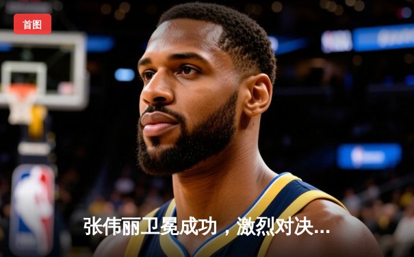 张伟丽卫冕成功，激烈对决中压倒性击败闫晓楠