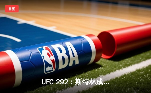 UFC 292：斯特林成功卫冕，中国选手张名扬惊艳亮相