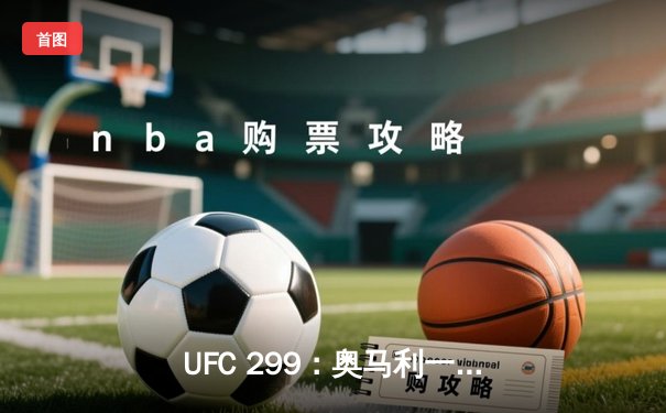 UFC 299：奥马利一面倒卫冕成功，中国新星宋亚东冲击前五惜败