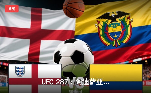 UFC 287：阿迪萨亚重夺冠军，佩雷拉憾失金腰带