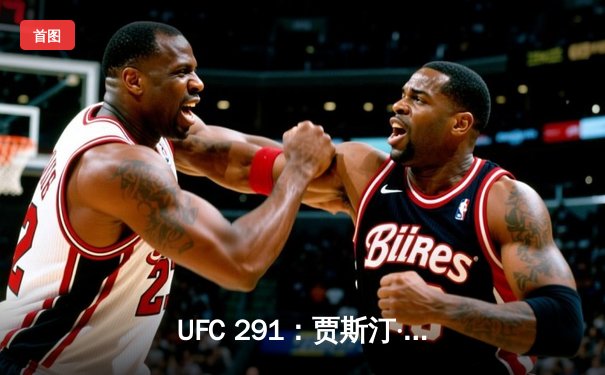 UFC 291：贾斯汀·盖奇高扫爆头KO普瓦里尔 二番战完美复仇