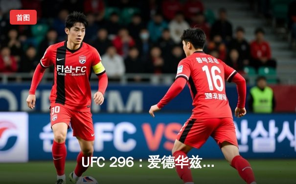 UFC 296：爱德华兹险胜莫雷诺卫冕成功，数字赛创付费观看新纪录