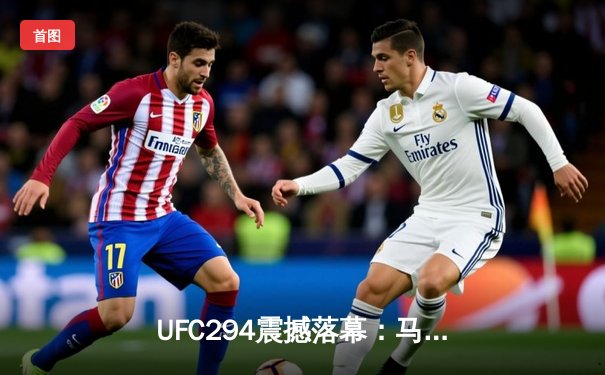 UFC294震撼落幕：马哈切夫争议卫冕 沃尔卡诺夫斯基遭遇争议判罚