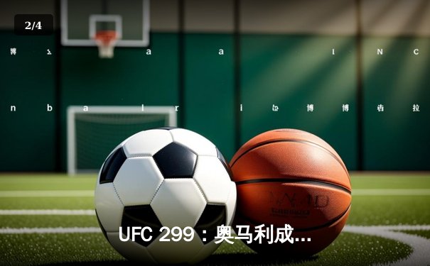 UFC 299：奥马利成功卫冕雏量级冠军，以一致判定击败维拉 - 2
