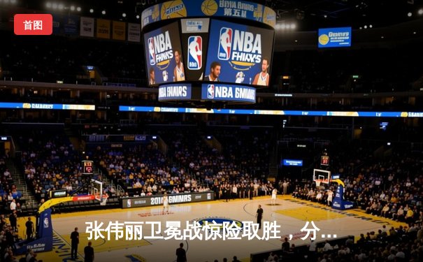 张伟丽卫冕战惊险取胜，分歧判定击败挑战者巩固草量级统治