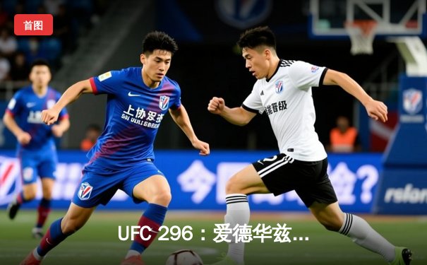 UFC 296：爱德华兹险胜科斯塔卫冕成功，数字赛再创收视新高