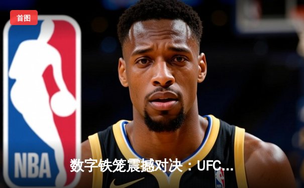 数字铁笼震撼对决：UFC 295游戏还原琼斯VS米欧奇世纪之战，手游下载量突破500万