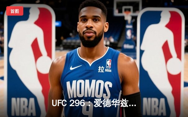 UFC 296：爱德华兹分歧判定卫冕，中国新星苏木达尔基遗憾伤退