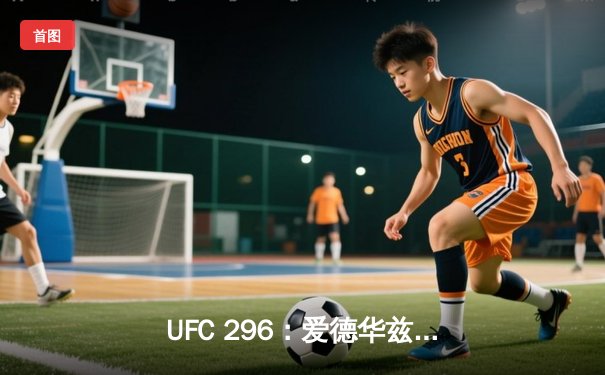 UFC 296：爱德华兹险胜穆罕默德卫冕成功，数字赛创付费观看新纪录