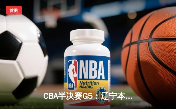 CBA半决赛G5：辽宁本钢加时逆转广东宏远 赵继伟33分率队挺进总决赛