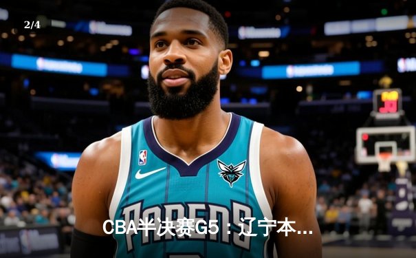 CBA半决赛G5：辽宁本钢加时逆转广东宏远 赵继伟33分率队挺进总决赛 - 2