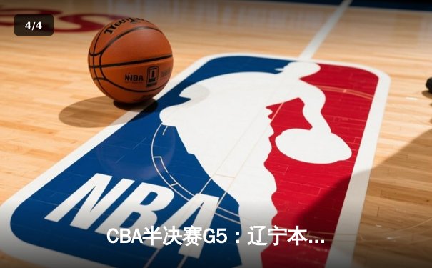 CBA半决赛G5：辽宁本钢加时逆转广东宏远 赵继伟33分率队挺进总决赛 - 4
