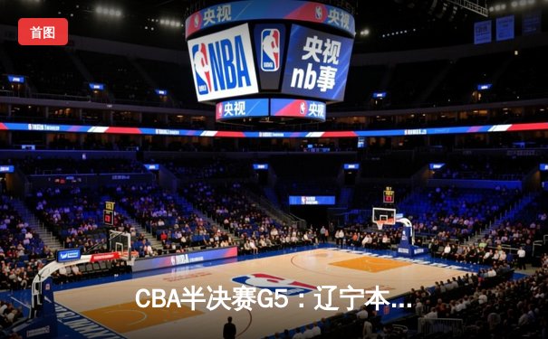CBA半决赛G5：辽宁本钢加时逆转广东宏远 赵继伟33+9率队挺进总决赛