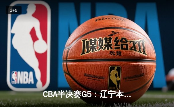 CBA半决赛G5：辽宁本钢加时逆转广东宏远 赵继伟33+9率队挺进总决赛 - 3