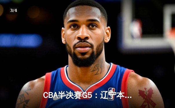 CBA半决赛G5：辽宁本钢加时逆转广东宏远 赵继伟33+9率队挺进总决赛 - 3