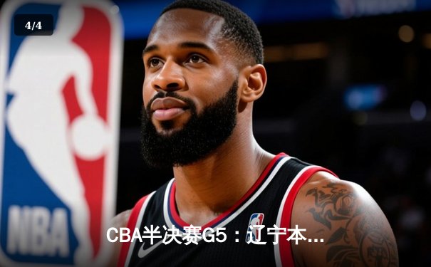 CBA半决赛G5：辽宁本钢加时逆转广东宏远 赵继伟33+9率队挺进总决赛 - 4