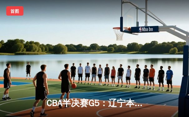 CBA半决赛G5：辽宁本钢加时逆转广东宏远 赵继伟35分率队挺进总决赛