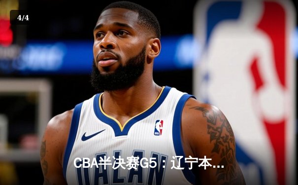 CBA半决赛G5：辽宁本钢加时逆转广东宏远 赵继伟35分率队挺进总决赛 - 4