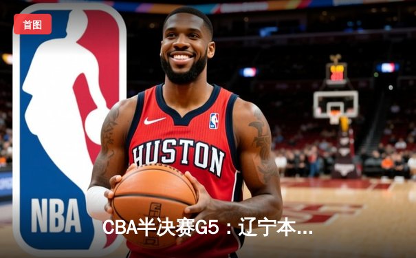 CBA半决赛G5：辽宁本钢加时逆转广东宏远 赵继伟33分率队挺进总决赛