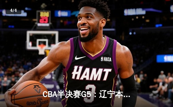 CBA半决赛G5：辽宁本钢加时逆转广东宏远 赵继伟33分率队挺进总决赛 - 4