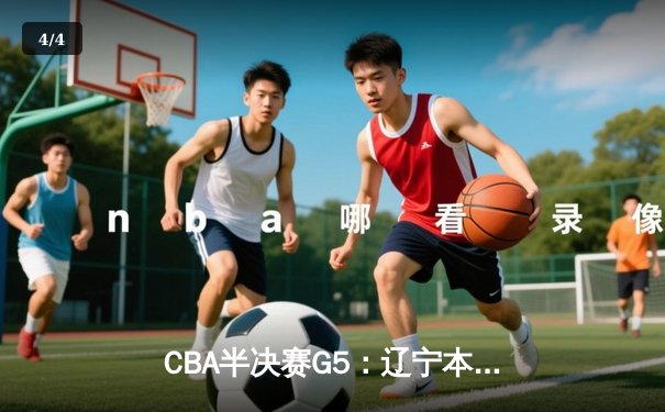 CBA半决赛G5：辽宁本钢加时逆转广东宏远 赵继伟33分率队挺进总决赛 - 4
