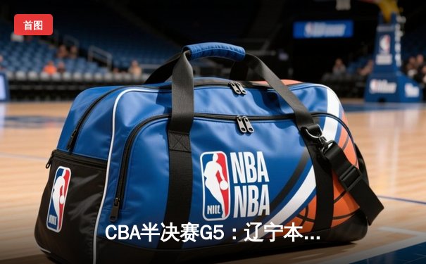 CBA半决赛G5：辽宁本钢加时逆转广东宏远 赵继伟35分率队挺进总决赛