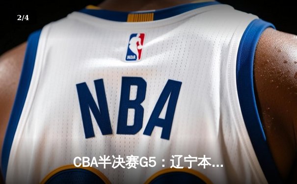 CBA半决赛G5：辽宁本钢加时逆转广东宏远 赵继伟33分率队挺进总决赛 - 2