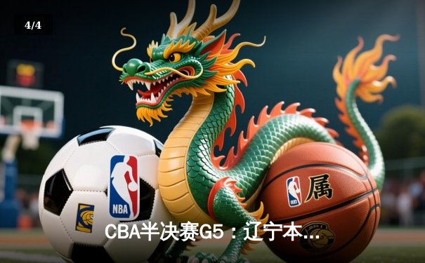 CBA半决赛G5：辽宁本钢加时逆转广东宏远 赵继伟33分率队挺进总决赛 - 4
