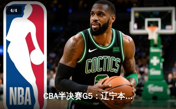 CBA半决赛G5：辽宁本钢加时逆转广东宏远 赵继伟35分率队挺进总决赛 - 4